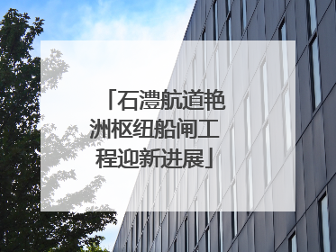 石澧航道艳洲枢纽船闸工程迎新进展