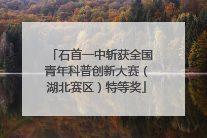 石首一中斩获全国青年科普创新大赛（湖北赛区）特等奖
