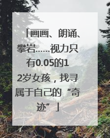 画画、朗诵、攀岩……视力只有0.05的12岁女孩，找寻属于自己的“奇迹”