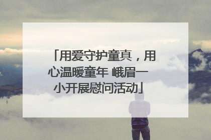用爱守护童真，用心温暖童年 峨眉一小开展慰问活动