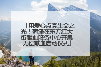 用爱心点亮生命之光！菏泽在东方红大街献血服务中心开展无偿献血启动仪式