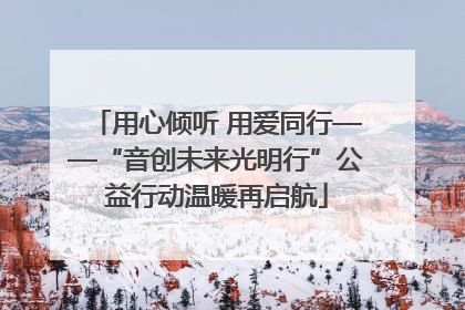 用心倾听 用爱同行——“音创未来光明行”公益行动温暖再启航