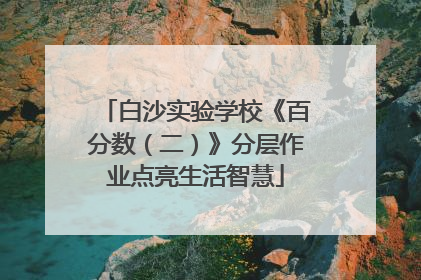 白沙实验学校《百分数（二）》分层作业点亮生活智慧