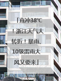 直冲38℃！浙江天气大转折！暴雨、10级雷雨大风又要来