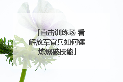 直击训练场 看解放军官兵如何锤炼爆破技能