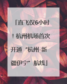 直飞仅6小时！杭州机场首次开通“杭州-新疆伊宁”航线