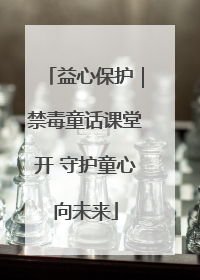 益心保护｜禁毒童话课堂开 守护童心向未来