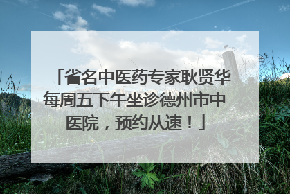 省名中医药专家耿贤华每周五下午坐诊德州市中医院，预约从速！