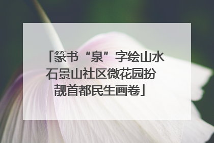 篆书“泉”字绘山水 石景山社区微花园扮靓首都民生画卷
