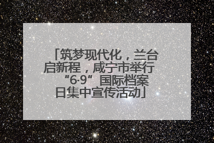 筑梦现代化，兰台启新程，咸宁市举行“6·9”国际档案日集中宣传活动