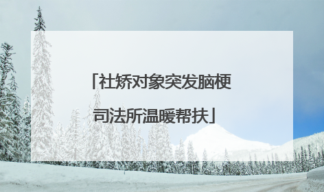 社矫对象突发脑梗 司法所温暖帮扶