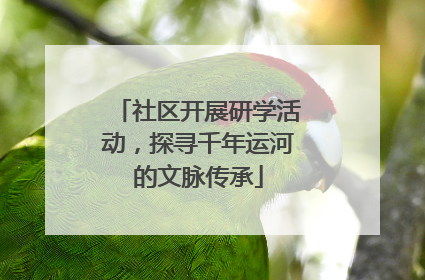 社区开展研学活动，探寻千年运河的文脉传承