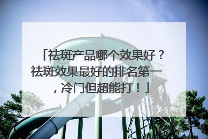 祛斑产品哪个效果好？祛斑效果最好的排名第一，冷门但超能打！