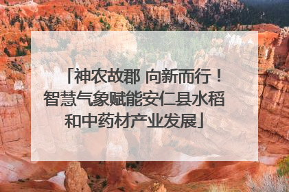 神农故郡 向新而行！智慧气象赋能安仁县水稻和中药材产业发展