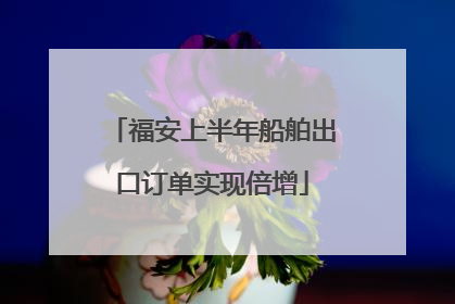 福安上半年船舶出口订单实现倍增