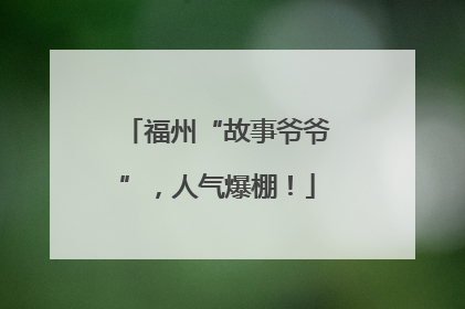 福州“故事爷爷”，人气爆棚！