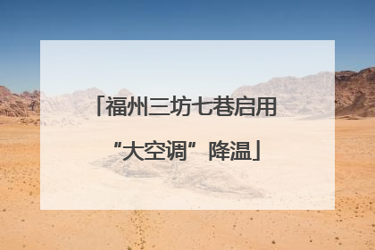 福州三坊七巷启用“大空调”降温
