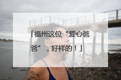 福州这位“爱心爸爸”，好样的！