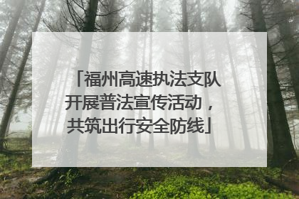 福州高速执法支队开展普法宣传活动，共筑出行安全防线