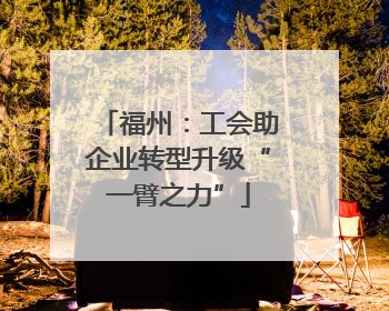 福州：工会助企业转型升级“一臂之力”