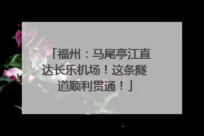 福州：马尾亭江直达长乐机场！这条隧道顺利贯通！
