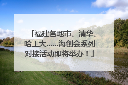 福建各地市、清华、哈工大……海创会系列对接活动即将举办！