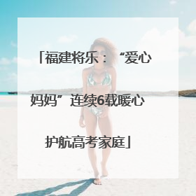福建将乐：“爱心妈妈”连续6载暖心护航高考家庭