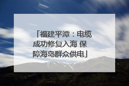 福建平潭：电缆成功修复入海 保障海岛群众供电
