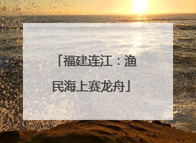 福建连江：渔民海上赛龙舟