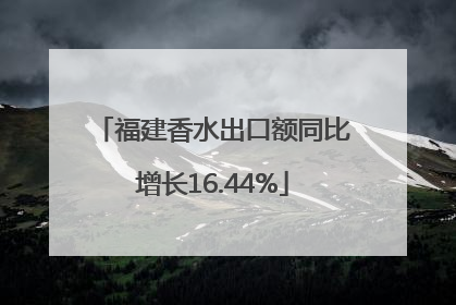 福建香水出口额同比增长16.44%