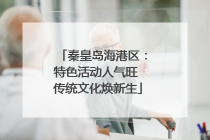 秦皇岛海港区：特色活动人气旺 传统文化焕新生