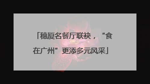 穗厦名餐厅联袂，“食在广州”更添多元风采