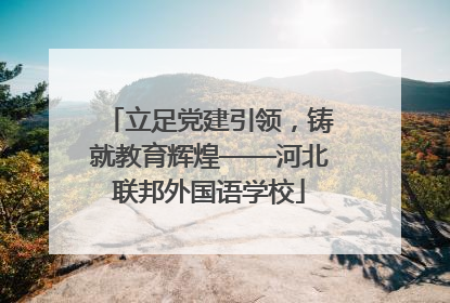 立足党建引领，铸就教育辉煌——河北联邦外国语学校