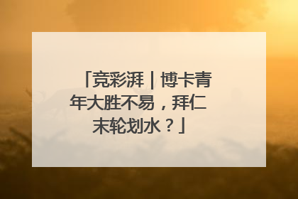 竞彩湃｜博卡青年大胜不易，拜仁末轮划水？