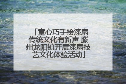 童心巧手绘漆扇 传统文化有新声 滕州龙阳镇开展漆扇技艺文化体验活动
