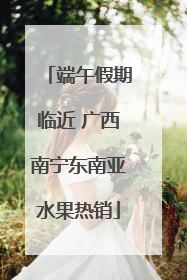 端午假期临近 广西南宁东南亚水果热销