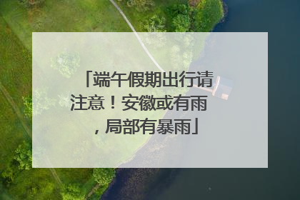 端午假期出行请注意！安徽或有雨，局部有暴雨