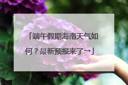 端午假期海南天气如何？最新预报来了→