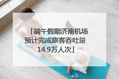 端午假期济南机场预计完成旅客吞吐量14.9万人次