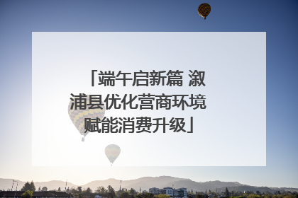 端午启新篇 溆浦县优化营商环境赋能消费升级