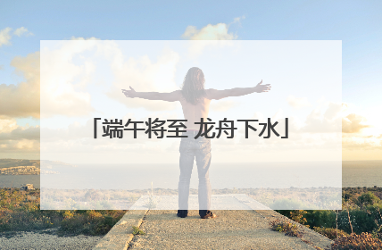 端午将至 龙舟下水