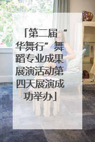 第二届“华舞行”舞蹈专业成果展演活动第四天展演成功举办