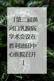 第二届黄河口乳腺病学术会议在胜利油田中心医院召开