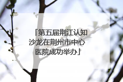 第五届荆江认知沙龙在荆州市中心医院成功举办