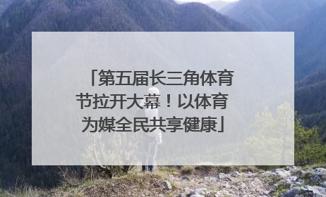 第五届长三角体育节拉开大幕！以体育为媒全民共享健康