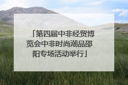 第四届中非经贸博览会中非时尚潮品邵阳专场活动举行