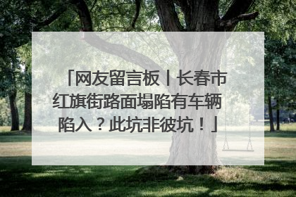 网友留言板丨长春市红旗街路面塌陷有车辆陷入？此坑非彼坑！