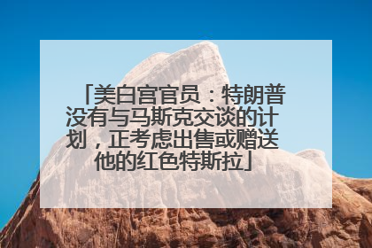 美白宫官员：特朗普没有与马斯克交谈的计划，正考虑出售或赠送他的红色特斯拉