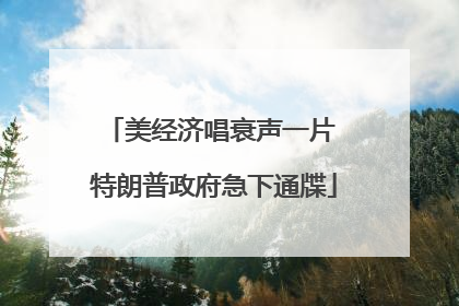 美经济唱衰声一片 特朗普政府急下通牒