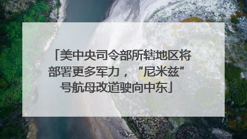 美中央司令部所辖地区将部署更多军力，“尼米兹”号航母改道驶向中东